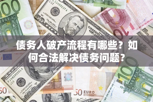 武汉债务人破产流程有哪些？如何合法解决债务问题？