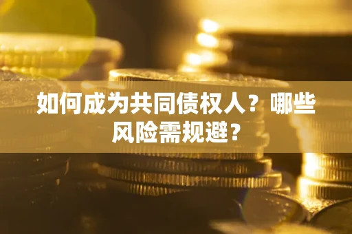 武汉如何成为共同债权人？哪些风险需规避？