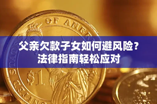 武汉父亲欠款子女如何避风险？法律指南轻松应对