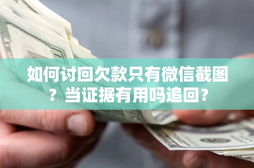 武汉如何讨回欠款只有微信截图？当证据有用吗追回？