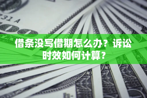 武汉借条没写借期怎么办？诉讼时效如何计算？