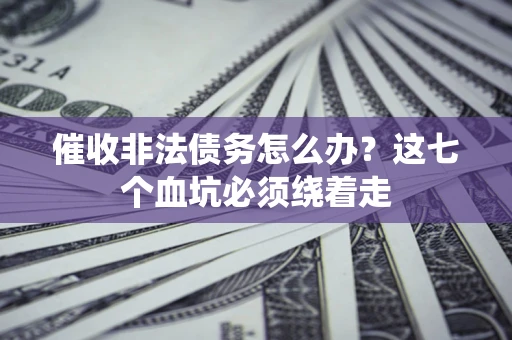 武汉催收非法债务怎么办？这七个血坑必须绕着走