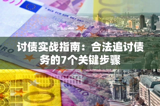 武汉讨债实战指南：合法追讨债务的7个关键步骤