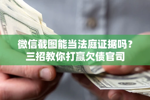 武汉微信截图能当法庭证据吗？三招教你打赢欠债官司