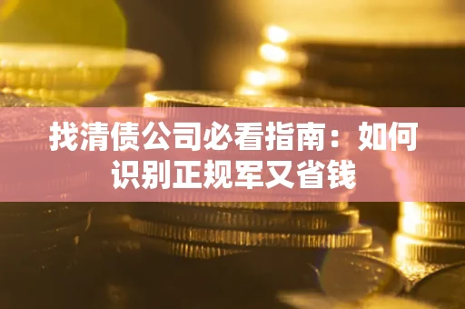 武汉找清债公司必看指南：如何识别正规军又省钱
