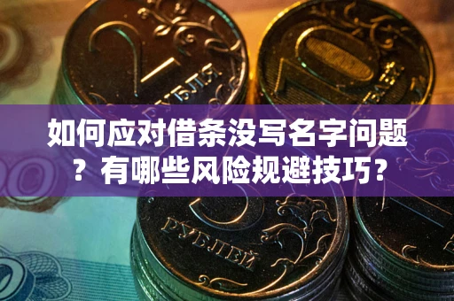 武汉如何应对借条没写名字问题？有哪些风险规避技巧？