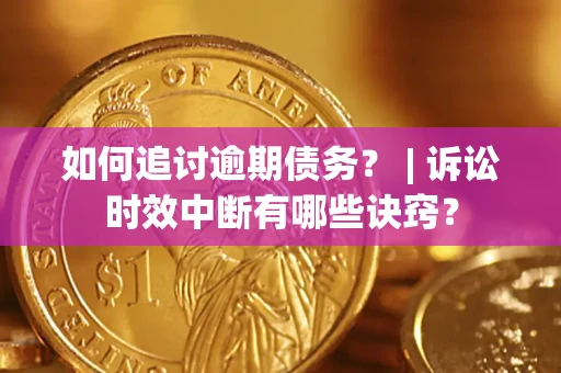 武汉如何追讨逾期债务？ | 诉讼时效中断有哪些诀窍？