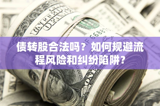 武汉债转股合法吗？如何规避流程风险和纠纷陷阱？
