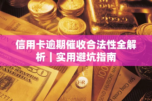 武汉信用卡逾期催收合法性全解析｜实用避坑指南