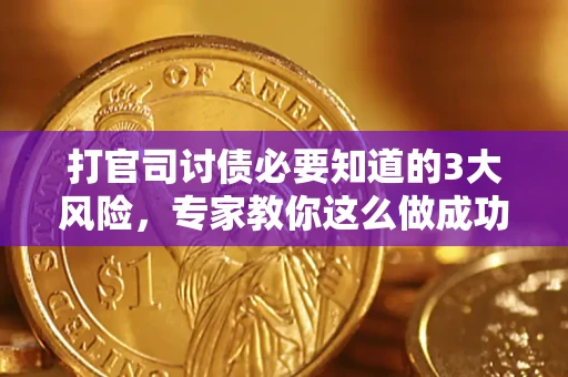 武汉打官司讨债必要知道的3大风险，专家教你这么做成功率飙升