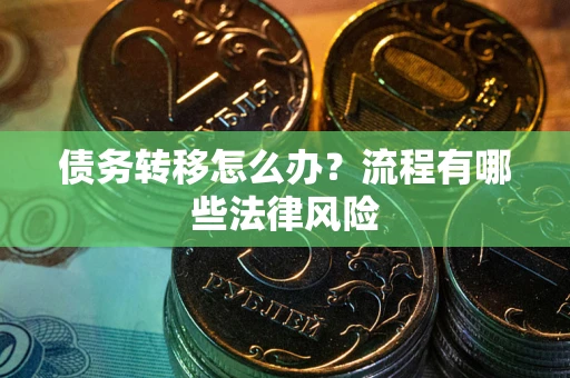 武汉债务转移怎么办？流程有哪些法律风险