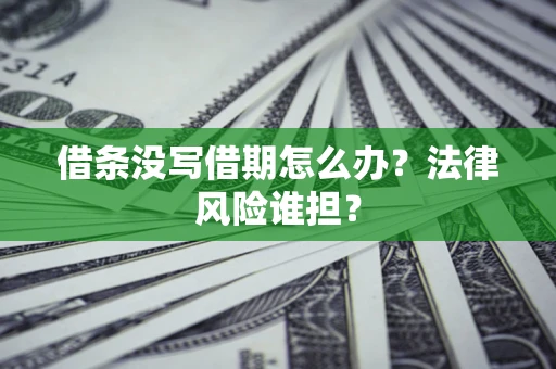 武汉借条没写借期怎么办？法律风险谁担？